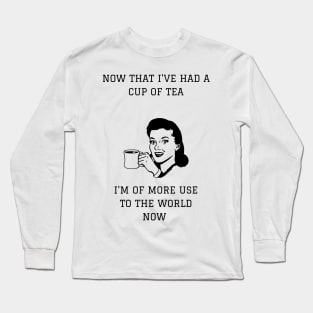 Now That I've Had A Cup Of Tea I'm More Use To The World Now Long Sleeve T-Shirt